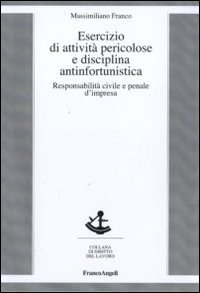 Esercizio di attività pericolose e disciplina antinfortunistica. Responsabilità civile e penale d'impresa Esercizio di attività pericolose e disciplina antinfortunistica. Responsabilità civile e penale d'impresa