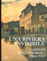 Una Riviera Invisibile. L' Arte di Pasquale Ricca (1854-1910)