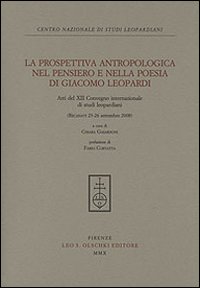 La prospettiva antropologica nel pensiero e nella poesia di Giacomo Leopardi. Atti del 12° Convegno internazionale di studi leopardiani (Recanati, settembre 2008). La prospettiva antropologica nel pensiero e nella poesia di Giacomo Leopardi. Atti del 12° Convegno internazionale di studi leopardiani (Recanati, settembre 2008).