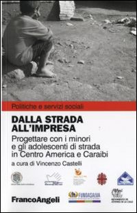 Dalla strada all'impresa. Progettare con i minori e gli adolescenti di strada in Centro America e Caraibi Dalla strada all'impresa. Progettare con i minori e gli adolescenti di strada in Centro America e Caraibi