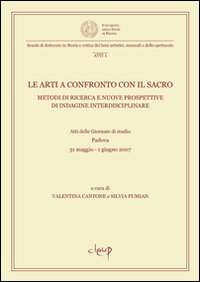 Le arti a confronto con il sacro. Metodi di ricerca e nuove prospettive di indagine interdisciplinare. Atti della Giornata di studio (Padova, 31 maggio-1 giugno 2007) Le arti a confronto con il sacro. Metodi di ricerca e nuove prospettive di indagine interdisciplinare. Atti della Giornata di studio (Padova, 31 maggio-1 giugno 2007)