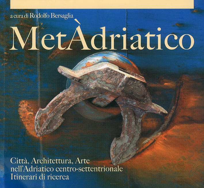 Metàdriatico. Città, Architettura, Arte nell'Adriatico Centro Settentrionale. Itinerari di Ricerca. Metàdriatico. Città, Architettura, Arte nell'Adriatico Centro Settentrionale. Itinerari di Ricerca.