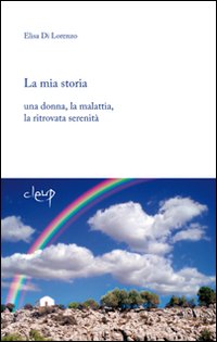 La mia storia. Una donna, la malattia, la ritrovata serenità La mia storia. Una donna, la malattia, la ritrovata serenità