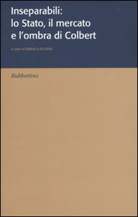 Inseparabili: lo Stato, il mercato e l'ombra di Colbert Inseparabili: lo Stato, il mercato e l'ombra di Colbert
