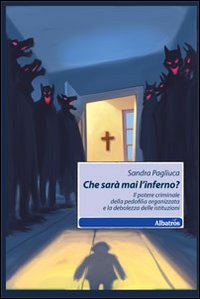 Che sarà mai l'inferno? Il potere criminale della pedofilia organizzata e la debolezza delle istituzioni Che sarà mai l'inferno? Il potere criminale della pedofilia organizzata e la debolezza delle istituzioni