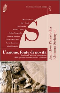 L'azione, fonte di novità. Teoria dell'azione e compimento della persona: ermeneutiche a confronto L'azione, fonte di novità. Teoria dell'azione e compimento della persona: ermeneutiche a confronto
