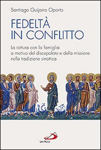 Fedeltà in conflitto. La rottura con la famiglia a motivo del discepolato e della missione nella tradizione sinottica Fedeltà in conflitto. La rottura con la famiglia a motivo del discepolato e della missione nella tradizione sinottica