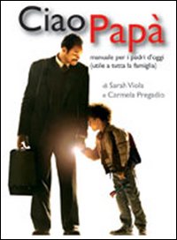Ciao papà. Manuale per i padri d'oggi (utile a tutta la famiglia) Ciao papà. Manuale per i padri d'oggi (utile a tutta la famiglia)