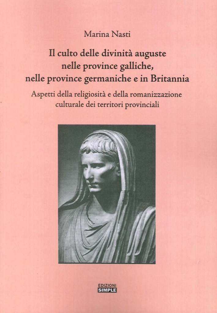 Il culto delle divinità auguste nelle province galliche, nelle province germaniche e in Britannia. Aspetti della religiosità e della romanizzazione culturale... Il culto delle divinità auguste nelle province galliche, nelle province germaniche e in Britannia. Aspetti della religiosità e della romanizzazione culturale...