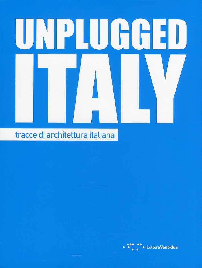 Unplugged Italy. Tracce di Architettura Italiana Unplugged Italy. Tracce di Architettura Italiana
