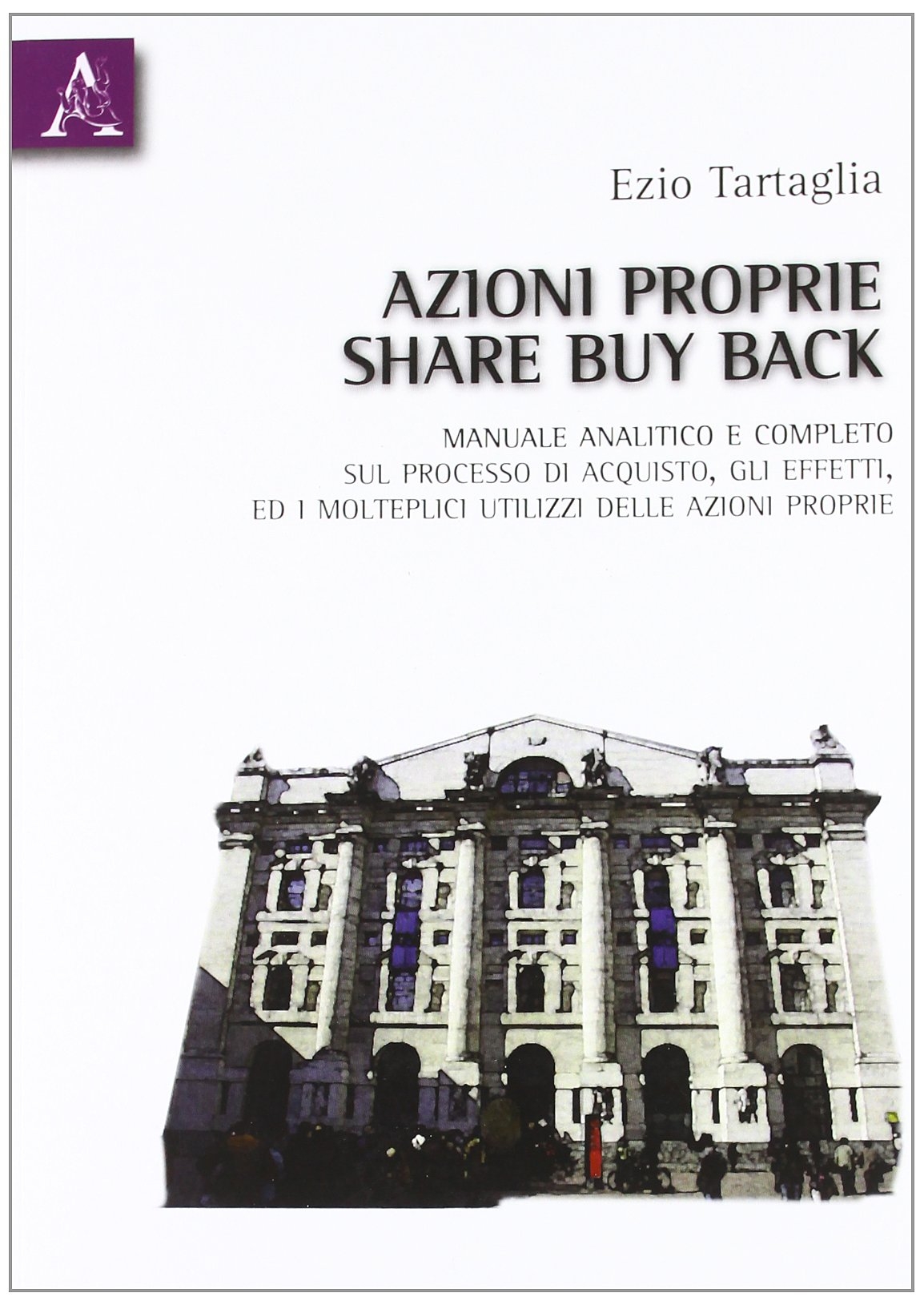 Azioni proprie share buyback. Manuale amalitico e completo sul processo di acquisto, gli effetti, ed i molteplici utilizzi delle azioni proprie Azioni proprie share buyback. Manuale amalitico e completo sul processo di acquisto, gli effetti, ed i molteplici utilizzi delle azioni proprie