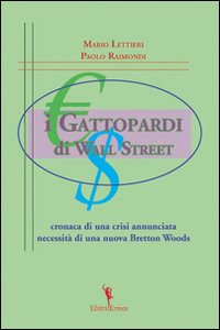 I gattopardi di wall Street. Cronaca di una crisi annunciata. Necessità di una nuova Bretton Woods I gattopardi di wall Street. Cronaca di una crisi annunciata. Necessità di una nuova Bretton Woods