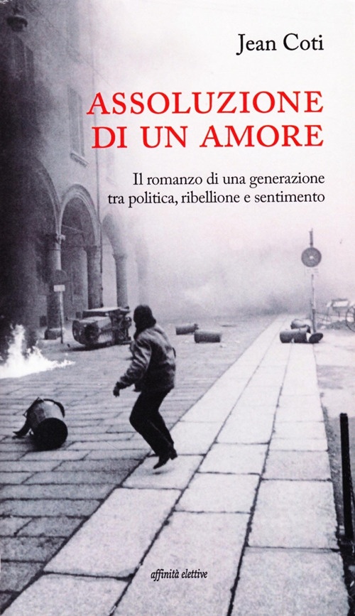 Assoluzione di un amore. Il romanzo di una generazione tra politica, ribellione e sentimento Assoluzione di un amore. Il romanzo di una generazione tra politica, ribellione e sentimento