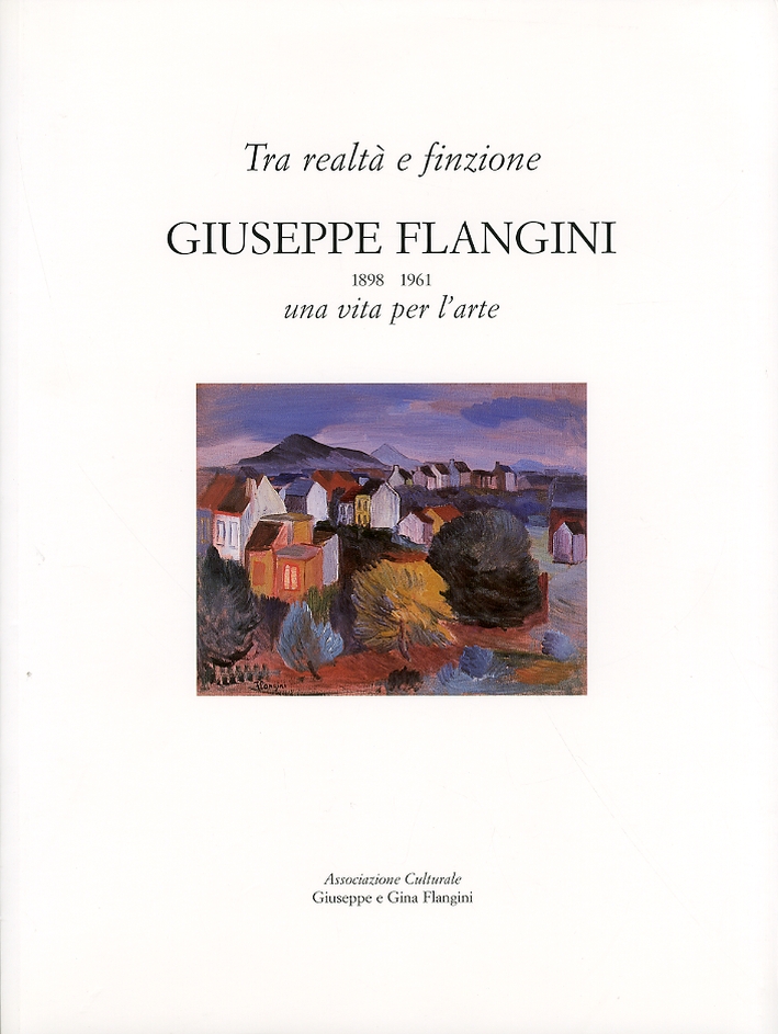 Tra Realtà e Finzione. Giuseppe Flangini. 1898-1961. Una Vita per L'Arte. Tra Realtà e Finzione. Giuseppe Flangini. 1898-1961. Una Vita per L'Arte.