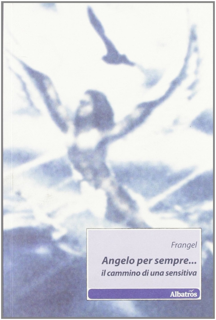 Angelo per sempre... Il cammino di una sensitiva Angelo per sempre... Il cammino di una sensitiva