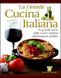 La grande cucina italiana. Le grandi ricette della cucina italiana dall'antipasto al dolce La grande cucina italiana. Le grandi ricette della cucina italiana dall'antipasto al dolce