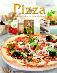 Pizza. Tante idee facili e gustose per pizze, piadine e focacce Pizza. Tante idee facili e gustose per pizze, piadine e focacce