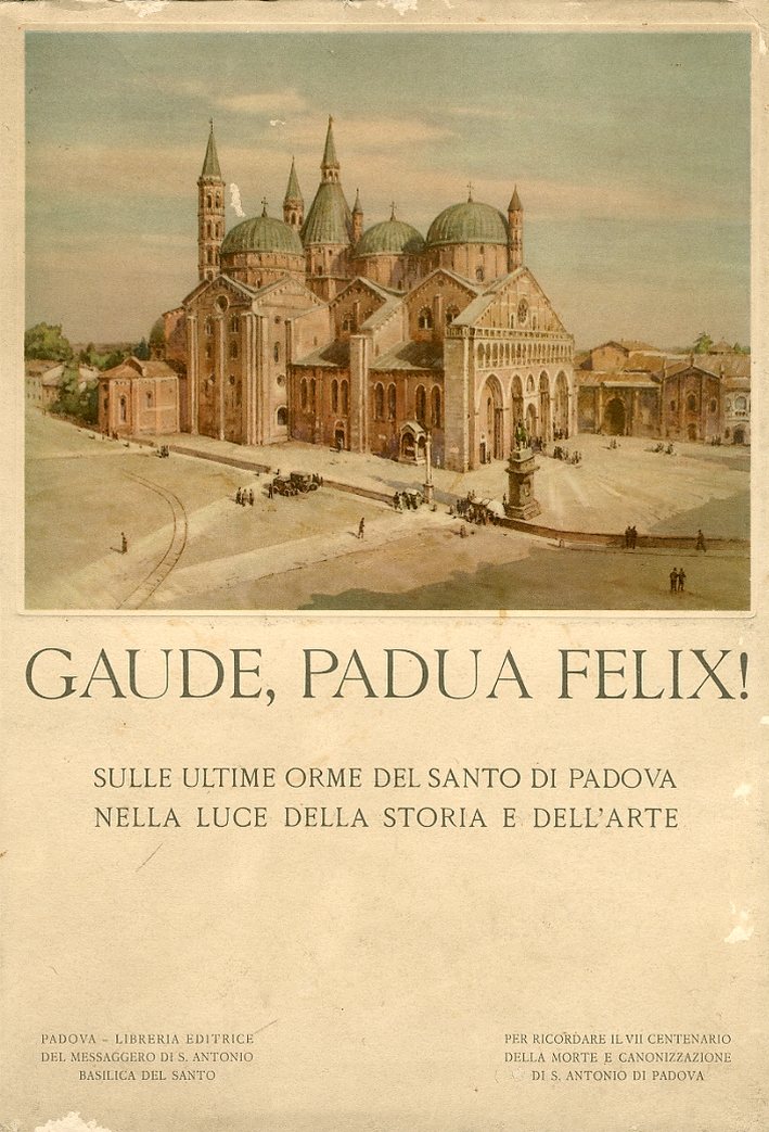 Gaude, Padua Felix! Sulle ultime orme del Santo di Padova nella luce della storia e dell'arte Gaude, Padua Felix! Sulle ultime orme del Santo di Padova nella luce della storia e dell'arte