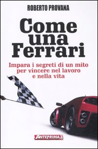 Come una Ferrari. Impara i segreti di un mito per vincere nel lavoro e nella vita Come una Ferrari. Impara i segreti di un mito per vincere nel lavoro e nella vita