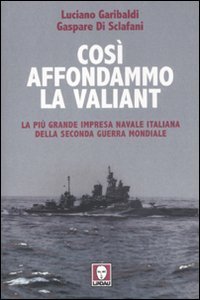 Così affondammo la Valiant. La più grande impresa navale italiana della seconda guerra mondiale Così affondammo la Valiant. La più grande impresa navale italiana della seconda guerra mondiale