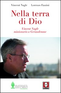 Nella terra di Dio. Vincent Nagle, missionario a Gerusalemme Nella terra di Dio. Vincent Nagle, missionario a Gerusalemme