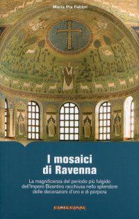 I Mosaici di Ravenna. La magnificenza del periodo più fulgido dell'impero Bizantino racchiusa nello splendore delle decorazioni d'oro e di porpora