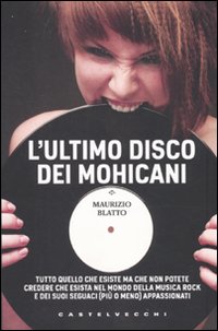 L'ultimo disco dei Mohicani. Tutto quello che esiste ma che non potete credere che esista nel mondo della musica rock e dei suoi seguaci (più o meno) appassionati L'ultimo disco dei Mohicani. Tutto quello che esiste ma che non potete credere che esista nel mondo della musica rock e dei suoi seguaci (più o meno) appassionati