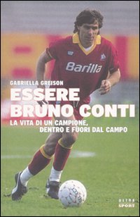 Essere Bruno Conti. La vita di un campione, dentro e fuori dal campo Essere Bruno Conti. La vita di un campione, dentro e fuori dal campo