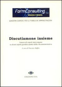 Discutiamone insieme. Autorevoli esperti intervengono su alcuni aspetti giuridico-pratici della vita amministrativa Discutiamone insieme. Autorevoli esperti intervengono su alcuni aspetti giuridico-pratici della vita amministrativa