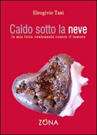 Caldo sotto la neve. La mia lotta ventennale contro il tumore Caldo sotto la neve. La mia lotta ventennale contro il tumore