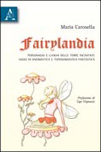 Fairylandia. Personaggi e luoghi delle terre incantate. Saggi di onomastica e toponomastica fantastica Fairylandia. Personaggi e luoghi delle terre incantate. Saggi di onomastica e toponomastica fantastica