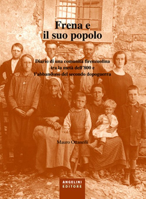 Frena e il suo popolo. Diario di una comunità firenzuolina tra la metà dell'800 e l'abbandono del secondo dopoguerra Frena e il suo popolo. Diario di una comunità firenzuolina tra la metà dell'800 e l'abbandono del secondo dopoguerra