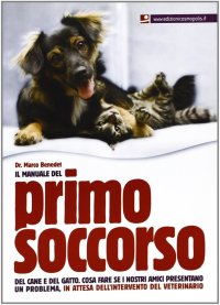 Il manuale del primo soccorso del cane e del gatto. Cosa fare se i nostri amici presentano un problema, in attesa dell'intervento del veterinario