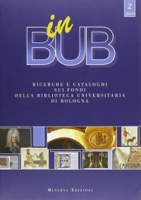 InBUB. vol. 2. Ricerche e cataloghi sui fondi della Biblioteca Universitaria di Bologna