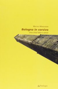 Bologna in corsivo. Una città fatta a pezzi