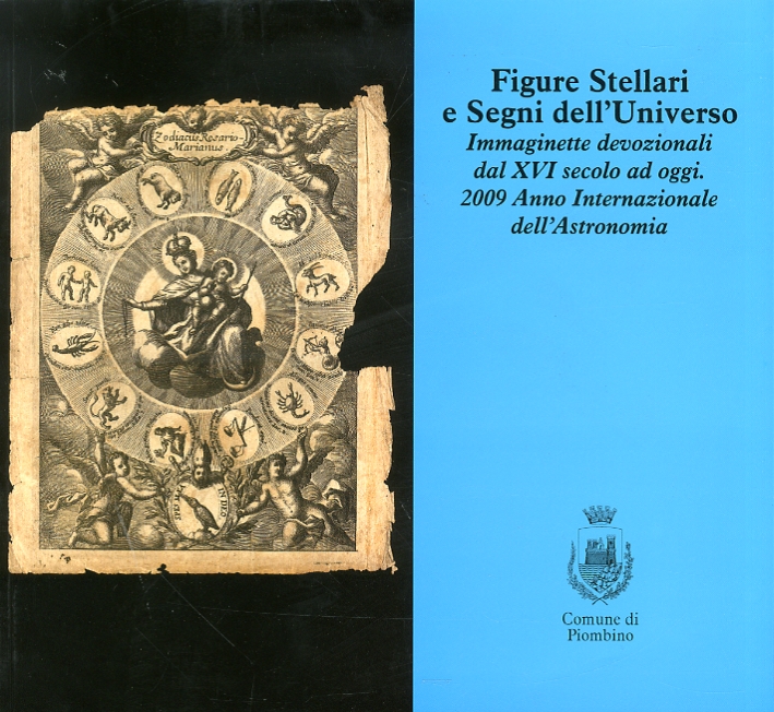 Figure stellari e segni dell'universo. Immaginette devozionali dal XVI secolo ad oggi. 2009 Anno Internazionale dell'astronomia Figure stellari e segni dell'universo. Immaginette devozionali dal XVI secolo ad oggi. 2009 Anno Internazionale dell'astronomia
