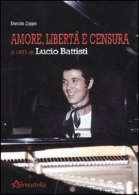 Amore, libertà e censura. Il 1971 di Lucio Battisti Amore, libertà e censura. Il 1971 di Lucio Battisti