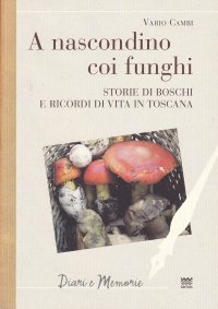 A nascondino coi funghi. Storia di boschi e ricordi di vita in Toscana