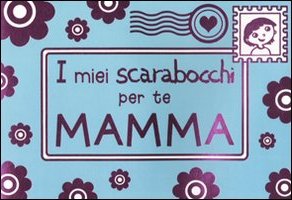 Alla mia mamma. I miei scarabocchi per te Alla mia mamma. I miei scarabocchi per te