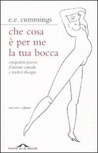 Che cosa è per me la tua bocca. Cinquanta poesie d'amore carnale e tredici disegni. Testo inglese a fronte Che cosa è per me la tua bocca. Cinquanta poesie d'amore carnale e tredici disegni. Testo inglese a fronte