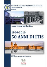 1960-2010, 50 anni di ITIS. Ruolo socio economico dell'Istituto tecnico industriale «Enrico Mattei» nella provincia di Pesaro e Urbino 1960-2010, 50 anni di ITIS. Ruolo socio economico dell'Istituto tecnico industriale «Enrico Mattei» nella provincia di Pesaro e Urbino