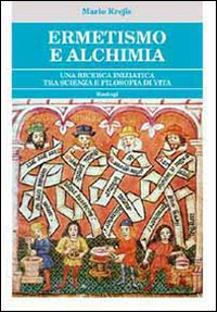 Ermetismo e Alchimia. Un Cammino Iniziatico tra Scienza e Filosofia di Vita Ermetismo e Alchimia. Un Cammino Iniziatico tra Scienza e Filosofia di Vita