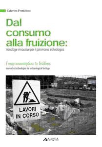 Dal consumo alla fruizione. Tecnologie innovative per il patrimonio archeologico. Ediz. italiana e inglese Dal consumo alla fruizione. Tecnologie innovative per il patrimonio archeologico. Ediz. italiana e inglese