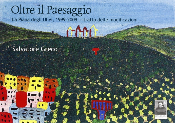 Oltre il paesaggio. La piana degli ulivi, 1999-2009. Ritratto delle modificazioni Oltre il paesaggio. La piana degli ulivi, 1999-2009. Ritratto delle modificazioni