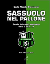 Sassuolo nel pallone. Storia del calcio sassolese dalla Z alla... A Sassuolo nel pallone. Storia del calcio sassolese dalla Z alla... A