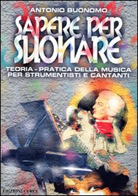 Sapere per suonare. Teoria-pratica della musica per strumentisti e cantanti Sapere per suonare. Teoria-pratica della musica per strumentisti e cantanti
