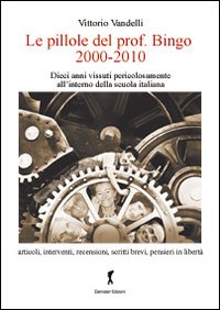 Le pillole del prof. Bigno (2000-2010). Dieci anni vissuti pericolosamente all'interno della scuola italiana Le pillole del prof. Bigno (2000-2010). Dieci anni vissuti pericolosamente all'interno della scuola italiana