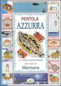 Pentola azzurra. Oltre 400 ricette di pesce della tradizione marinara Pentola azzurra. Oltre 400 ricette di pesce della tradizione marinara