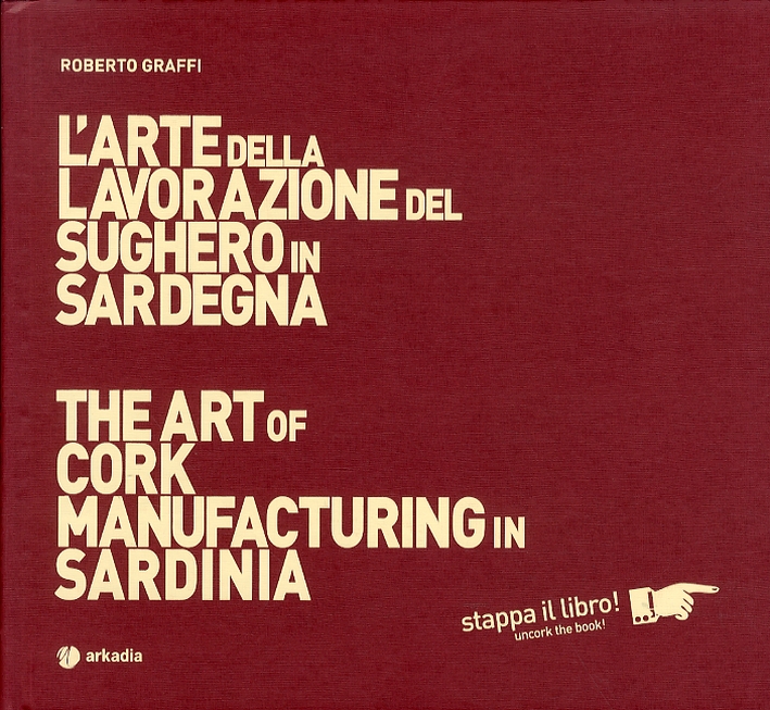 L'Arte della Lavorazione del Sughero in Sardegna. The Art of Cork Manufacturing in Sardinia. con DVD L'Arte della Lavorazione del Sughero in Sardegna. The Art of Cork Manufacturing in Sardinia. con DVD
