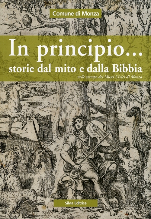 In principio... Storie dal mito e dalla Bibbia nelle stampe dei Musei Civici di Monza In principio... Storie dal mito e dalla Bibbia nelle stampe dei Musei Civici di Monza